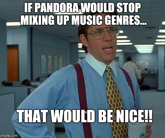 You gotta keep'em Separated  | IF PANDORA WOULD STOP MIXING UP MUSIC GENRES... THAT WOULD BE NICE!! | image tagged in memes,that would be great,pandora,music,separate,genres | made w/ Imgflip meme maker