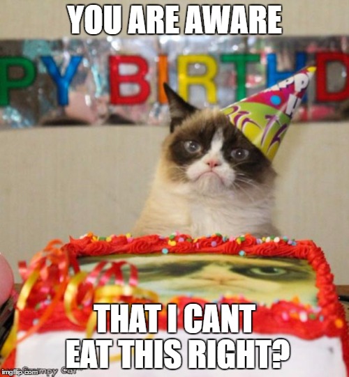 Grumpy Cat Birthday | YOU ARE AWARE; THAT I CANT EAT THIS RIGHT? | image tagged in memes,grumpy cat birthday | made w/ Imgflip meme maker