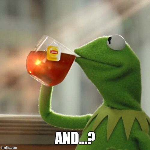 But That's None Of My Business Meme | AND...? | image tagged in memes,but thats none of my business,kermit the frog | made w/ Imgflip meme maker