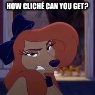 How Cliché Can You Get? | HOW CLICHÉ CAN YOU GET? | image tagged in dixie,memes,disney,the fox and the hound 2,reba mcentire,dog | made w/ Imgflip meme maker