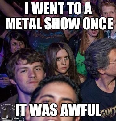 Grumpy Concert Girl | image tagged in memes,funny,music