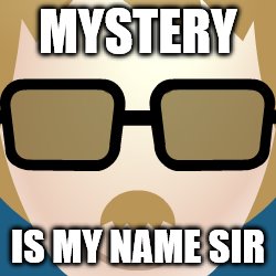MYSTERY; IS MY NAME SIR | image tagged in mysteries | made w/ Imgflip meme maker