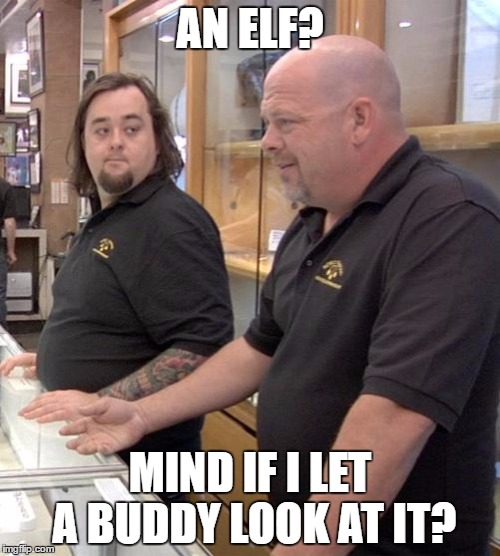 Upvote loud and clear for all to hear :) | AN ELF? MIND IF I LET A BUDDY LOOK AT IT? | image tagged in pawn stars rebuttal,memes,elf,buddy,pawn stars,tv | made w/ Imgflip meme maker
