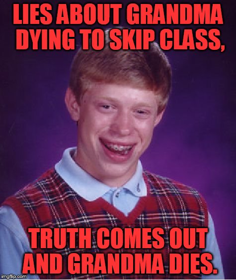 Bad Luck Brian Meme | LIES ABOUT GRANDMA DYING TO SKIP CLASS, TRUTH COMES OUT AND GRANDMA DIES. | image tagged in memes,bad luck brian | made w/ Imgflip meme maker