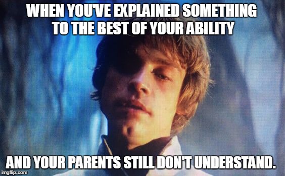 Parents Still Don't Understand | WHEN YOU'VE EXPLAINED SOMETHING TO THE BEST OF YOUR ABILITY; AND YOUR PARENTS STILL DON'T UNDERSTAND. | image tagged in parents,sigh,star wars,luke skywalker | made w/ Imgflip meme maker