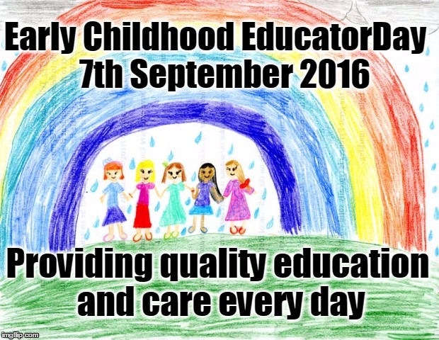 Early Childhood Educators Day 2016 | Early Childhood EducatorDay
  7th September 2016; Providing quality education and care every day | image tagged in educators,early childhood,child care | made w/ Imgflip meme maker