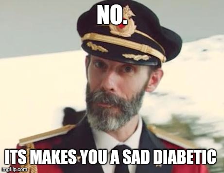 NO. ITS MAKES YOU A SAD DIABETIC | made w/ Imgflip meme maker