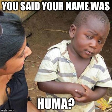 Third World Skeptical Kid Meme | YOU SAID YOUR NAME WAS; HUMA? | image tagged in memes,third world skeptical kid | made w/ Imgflip meme maker