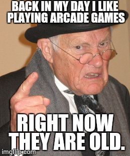 Back In My Day Meme | BACK IN MY DAY I LIKE PLAYING ARCADE GAMES; RIGHT NOW THEY ARE OLD. | image tagged in memes,back in my day,arcade,video games | made w/ Imgflip meme maker