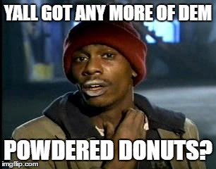 Y'all Got Any More Of That Meme | YALL GOT ANY MORE OF DEM; POWDERED DONUTS? | image tagged in memes,yall got any more of | made w/ Imgflip meme maker
