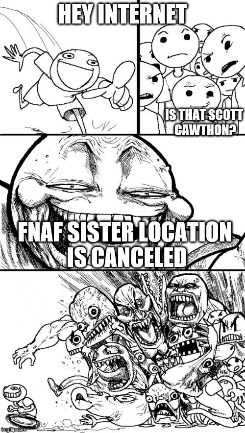 Hey Internet Meme | HEY INTERNET; IS THAT SCOTT CAWTHON? FNAF SISTER LOCATION IS CANCELED | image tagged in memes,hey internet | made w/ Imgflip meme maker