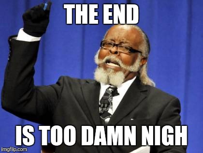 Too Damn High | THE END; IS TOO DAMN NIGH | image tagged in memes,too damn high | made w/ Imgflip meme maker