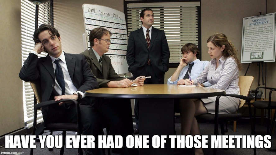 the office team meeting | HAVE YOU EVER HAD ONE OF THOSE MEETINGS | image tagged in the office team meeting | made w/ Imgflip meme maker