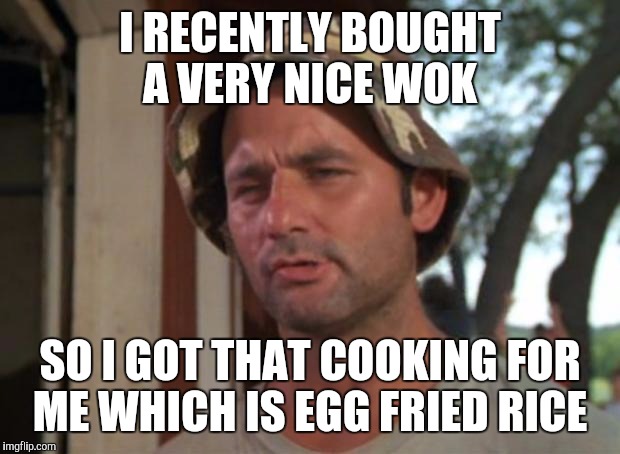 So I Got That Goin For Me Which Is Nice Meme | I RECENTLY BOUGHT A VERY NICE WOK; SO I GOT THAT COOKING FOR ME WHICH IS EGG FRIED RICE | image tagged in memes,so i got that goin for me which is nice | made w/ Imgflip meme maker