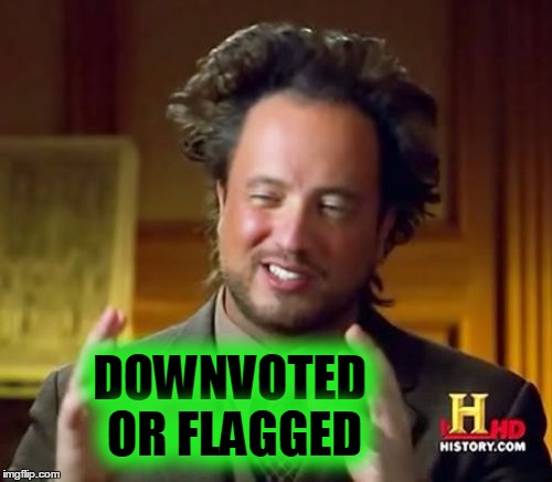 Ancient Aliens Meme | DOWNVOTED OR FLAGGED | image tagged in memes,ancient aliens | made w/ Imgflip meme maker