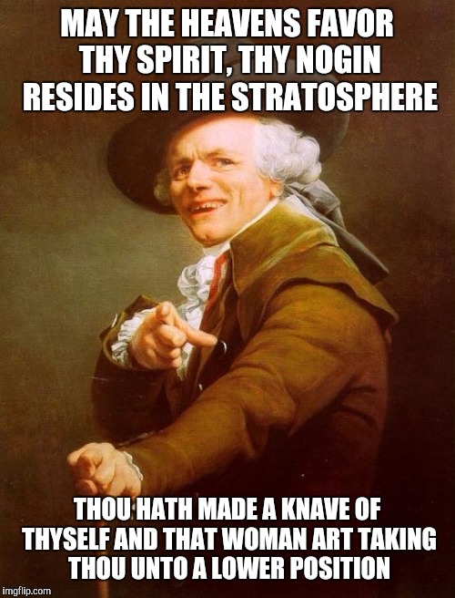 According to scandalous whispers | MAY THE HEAVENS FAVOR THY SPIRIT, THY NOGIN RESIDES IN THE STRATOSPHERE; THOU HATH MADE A KNAVE OF THYSELF AND THAT WOMAN ART TAKING THOU UNTO A LOWER POSITION | image tagged in memes,joseph ducreux | made w/ Imgflip meme maker