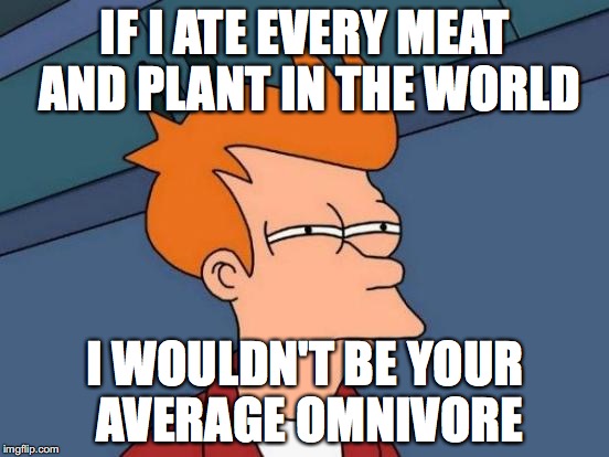 Futurama Fry Meme | IF I ATE EVERY MEAT AND PLANT IN THE WORLD; I WOULDN'T BE YOUR AVERAGE OMNIVORE | image tagged in memes,futurama fry | made w/ Imgflip meme maker