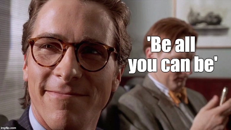 you | 'Be all you can be' | image tagged in american psycho,serial killer,funny,weird,meme | made w/ Imgflip meme maker