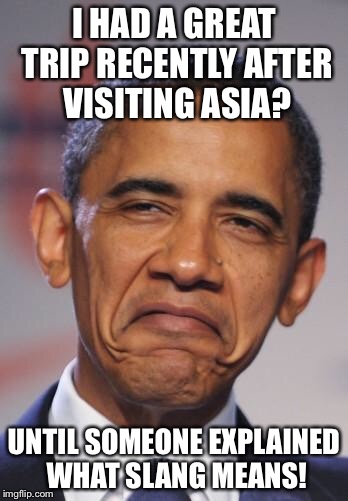 No Manila Wafers and No Peking Duck! | I HAD A GREAT TRIP RECENTLY AFTER VISITING ASIA? UNTIL SOMEONE EXPLAINED WHAT SLANG MEANS! | image tagged in obamas funny face | made w/ Imgflip meme maker