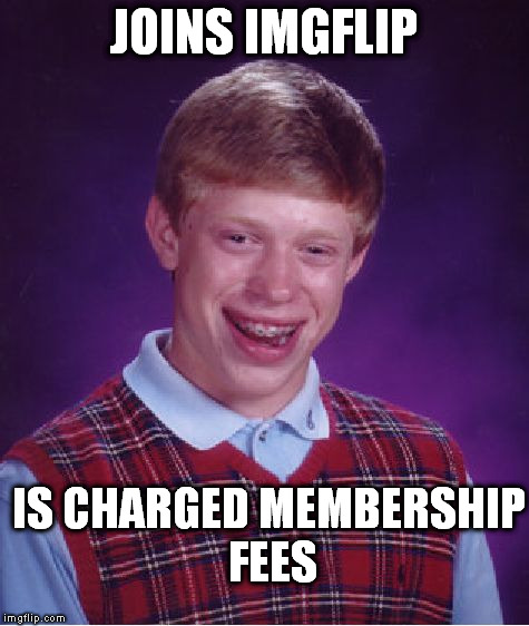 Bad Luck Brian | JOINS IMGFLIP; IS CHARGED MEMBERSHIP FEES | image tagged in memes,bad luck brian | made w/ Imgflip meme maker