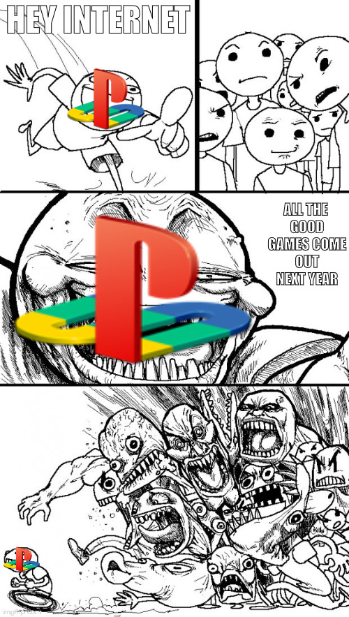 It's more true for some games. | HEY INTERNET; ALL THE GOOD GAMES COME OUT NEXT YEAR | image tagged in memes,hey internet,playstation,next year,2017,video games | made w/ Imgflip meme maker