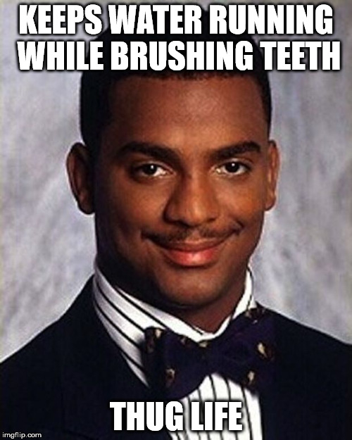 I'm Sure I'm Not The Only Thug Around Here :) | KEEPS WATER RUNNING WHILE BRUSHING TEETH; THUG LIFE | image tagged in carlton banks thug life,funny memes | made w/ Imgflip meme maker