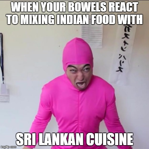 Pink Guy Screaming  | WHEN YOUR BOWELS REACT TO MIXING INDIAN FOOD WITH; SRI LANKAN CUISINE | image tagged in pink guy screaming,memes | made w/ Imgflip meme maker