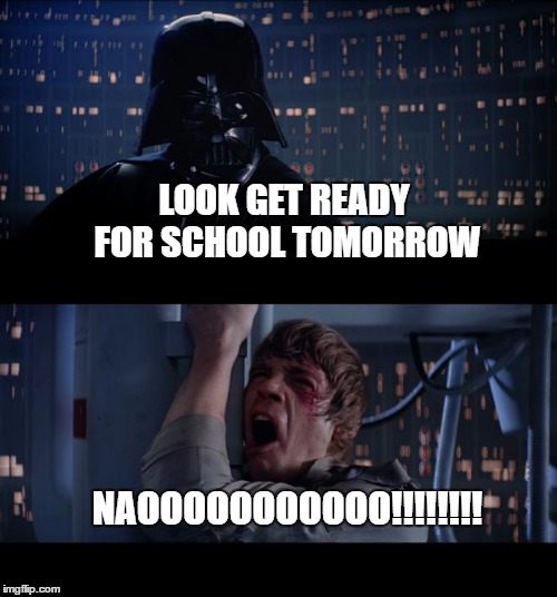Star Wars No | LOOK GET READY FOR SCHOOL TOMORROW; NAOOOOOOOOOOO!!!!!!!! | image tagged in memes,star wars no | made w/ Imgflip meme maker