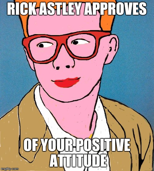 Rick Astley | RICK ASTLEY APPROVES OF YOUR POSITIVE ATTITUDE | image tagged in rick astley | made w/ Imgflip meme maker