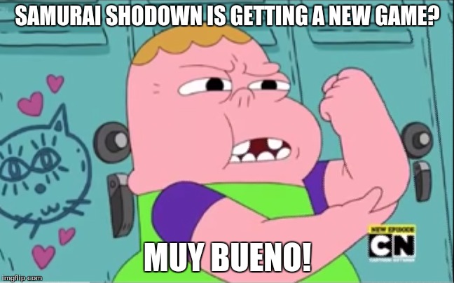 Muy Bueno Clarence | SAMURAI SHODOWN IS GETTING A NEW GAME? MUY BUENO! | image tagged in memes,muy bueno clarence | made w/ Imgflip meme maker