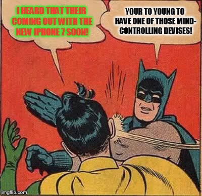 Batman Slapping Robin Meme | I HEARD THAT THEIR COMING OUT WITH THE NEW IPHONE 7 SOON! YOUR TO YOUNG TO HAVE ONE OF THOSE MIND- CONTROLLING DEVISES! | image tagged in memes,batman slapping robin | made w/ Imgflip meme maker