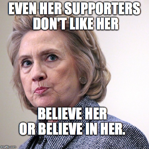 hillary clinton pissed | EVEN HER SUPPORTERS DON'T LIKE HER; BELIEVE HER OR BELIEVE IN HER. | image tagged in hillary clinton pissed | made w/ Imgflip meme maker
