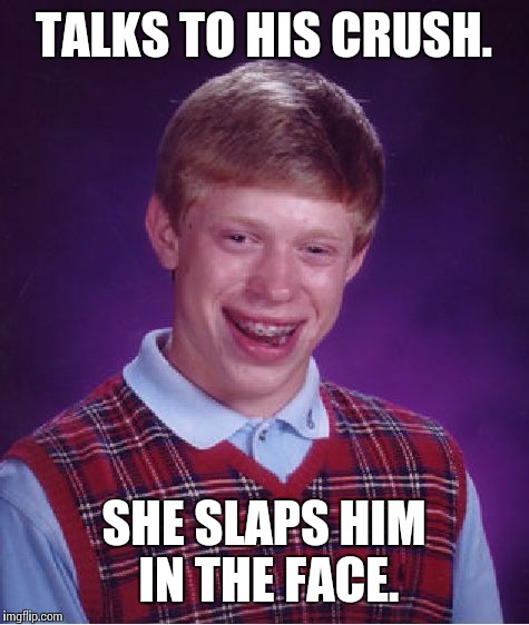 Bad Luck Brian Meme | TALKS TO HIS CRUSH. SHE SLAPS HIM IN THE FACE. | image tagged in memes,bad luck brian | made w/ Imgflip meme maker