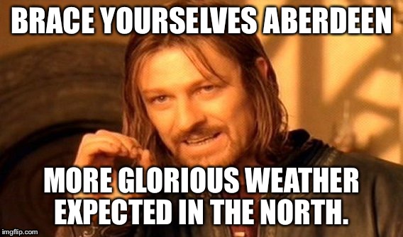 One Does Not Simply Meme | BRACE YOURSELVES ABERDEEN; MORE GLORIOUS WEATHER EXPECTED IN THE NORTH. | image tagged in memes,one does not simply | made w/ Imgflip meme maker