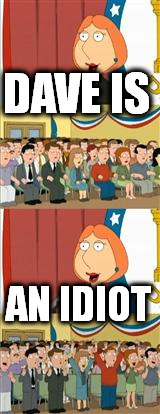 LOIS 911 | DAVE IS; AN IDIOT | image tagged in lois 911 | made w/ Imgflip meme maker