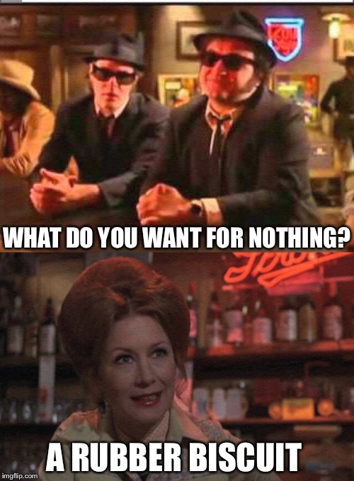 WHAT DO YOU WANT FOR NOTHING? A RUBBER BISCUIT | made w/ Imgflip meme maker