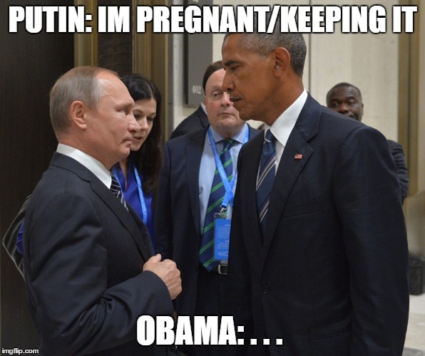 PUTIN: IM PREGNANT/KEEPING IT; OBAMA: . . . | image tagged in putin,obama,stare | made w/ Imgflip meme maker