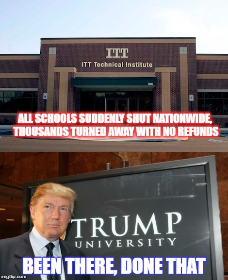 History repeats itself | ALL SCHOOLS SUDDENLY SHUT NATIONWIDE, THOUSANDS TURNED AWAY WITH NO REFUNDS; BEEN THERE, DONE THAT | image tagged in donald trump 2016,funny,memes,politics,trump,donald trump | made w/ Imgflip meme maker