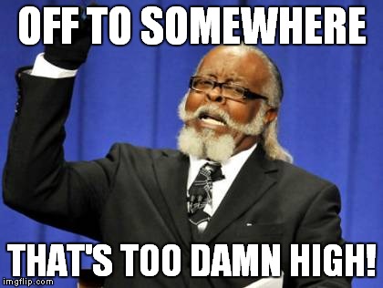Too Damn High Meme | OFF TO SOMEWHERE THAT'S TOO DAMN HIGH! | image tagged in memes,too damn high | made w/ Imgflip meme maker