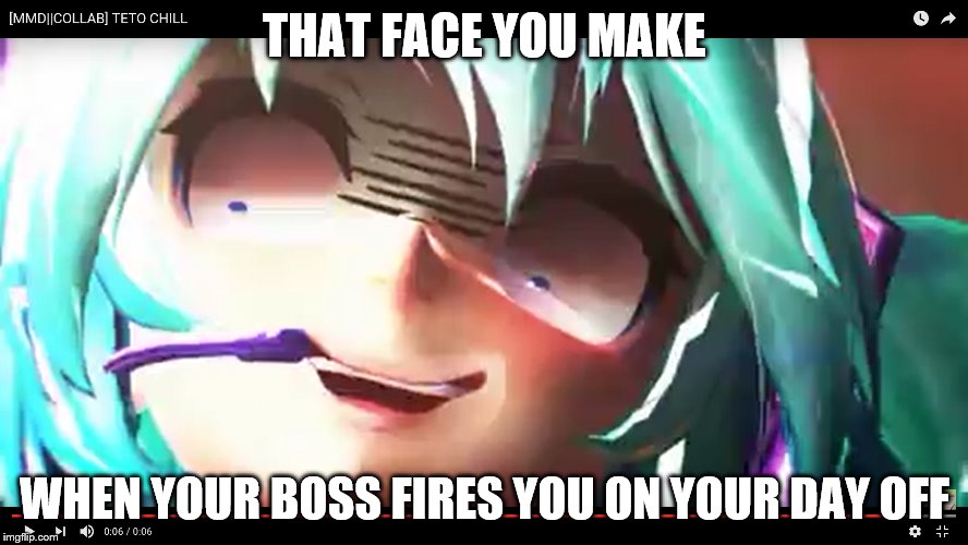 That Face You Make |  THAT FACE YOU MAKE; WHEN YOUR BOSS FIRES YOU ON YOUR DAY OFF | image tagged in memes,that face you make when,wtf miku,2016,me | made w/ Imgflip meme maker