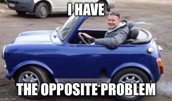 I HAVE THE OPPOSITE PROBLEM | made w/ Imgflip meme maker