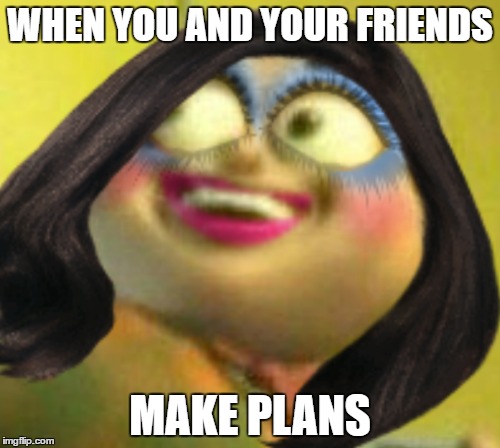Plans | WHEN YOU AND YOUR FRIENDS; MAKE PLANS | image tagged in bad pun dog | made w/ Imgflip meme maker