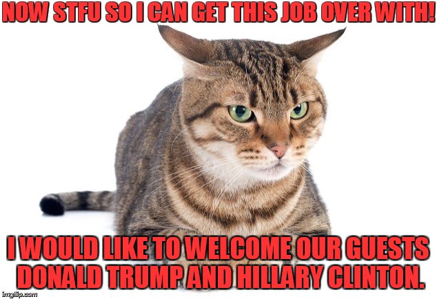NOW STFU SO I CAN GET THIS JOB OVER WITH! I WOULD LIKE TO WELCOME OUR GUESTS DONALD TRUMP AND HILLARY CLINTON. | made w/ Imgflip meme maker