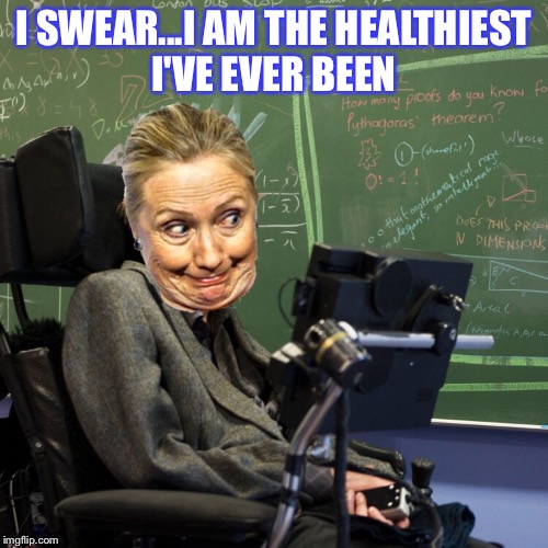 I SWEAR...I AM THE HEALTHIEST I'VE EVER BEEN | image tagged in hillary,donald trump,hillaryforprison,hillary clinton 2016 | made w/ Imgflip meme maker