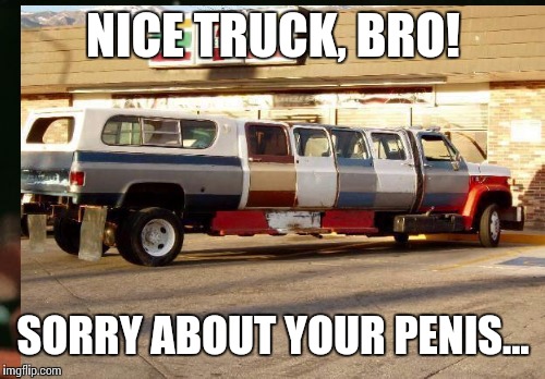 NICE TRUCK, BRO! SORRY ABOUT YOUR P**IS... | made w/ Imgflip meme maker