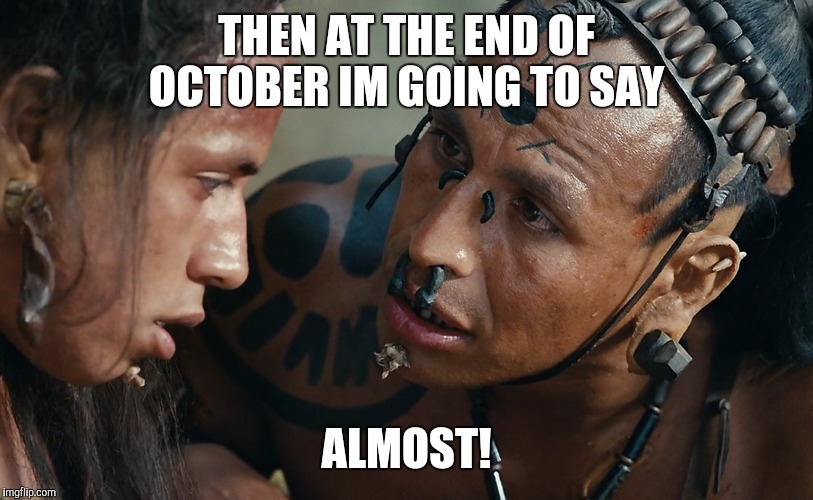 THEN AT THE END OF OCTOBER IM GOING TO SAY ALMOST! | made w/ Imgflip meme maker