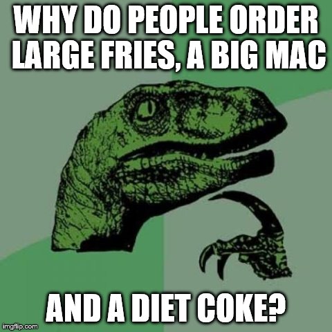 Philosoraptor Meme | WHY DO PEOPLE ORDER LARGE FRIES, A BIG MAC AND A DIET COKE? | image tagged in memes,philosoraptor | made w/ Imgflip meme maker