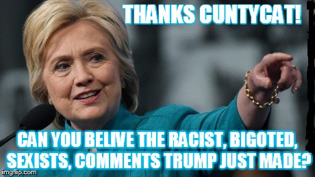 THANKS CUNTYCAT! CAN YOU BELIVE THE RACIST, BIGOTED, SEXISTS, COMMENTS TRUMP JUST MADE? | made w/ Imgflip meme maker