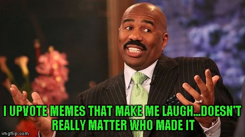 I UPVOTE MEMES THAT MAKE ME LAUGH...DOESN'T REALLY MATTER WHO MADE IT | image tagged in memes,steve harvey | made w/ Imgflip meme maker
