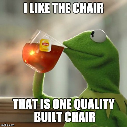But That's None Of My Business Meme | I LIKE THE CHAIR THAT IS ONE QUALITY BUILT CHAIR | image tagged in memes,but thats none of my business,kermit the frog | made w/ Imgflip meme maker